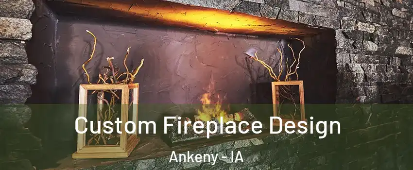 Custom Fireplace Design Ankeny - IA