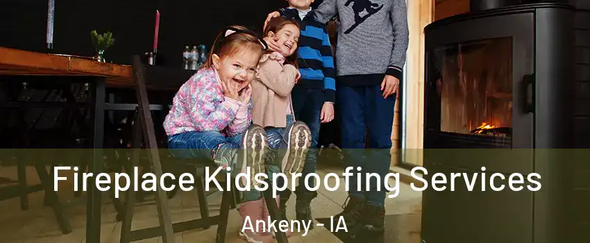  Fireplace Kidsproofing Services Ankeny - IA