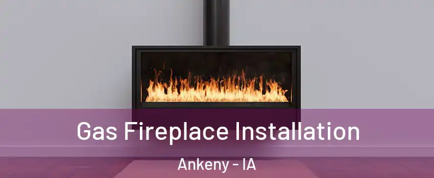  Gas Fireplace Installation Ankeny - IA