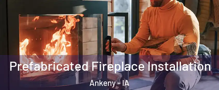  Prefabricated Fireplace Installation Ankeny - IA