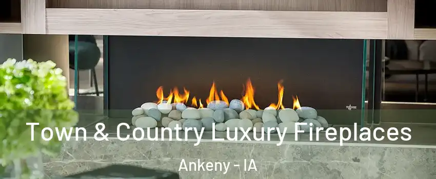  Town & Country Luxury Fireplaces Ankeny - IA